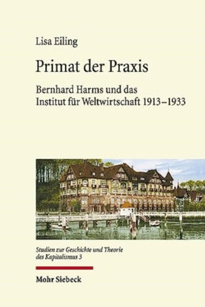 Primat der Praxis: Bernhard Harms und das Institut für Weltwirtschaft 1913-1933