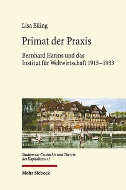 Primat der Praxis: Bernhard Harms und das Institut für Weltwirtschaft 1913-1933