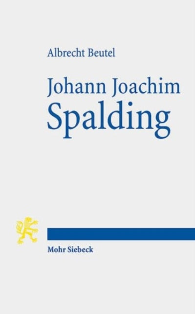 Johann Joachim Spalding: Meistertheologe im Zeitalter der Aufklärung