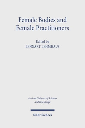 Female Bodies and Female Practitioners: Gynaecology, Women's Bodies, and Expertise in the Ancient to Medieval Mediterranean and Middle East