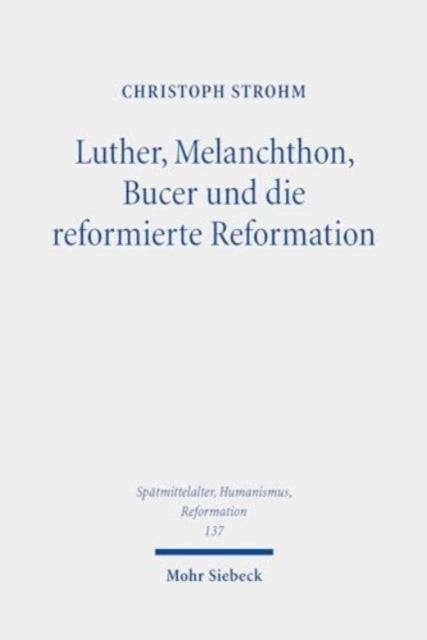 Luther, Melanchthon, Bucer und die reformierte Reformation: Ausgewählte Studien