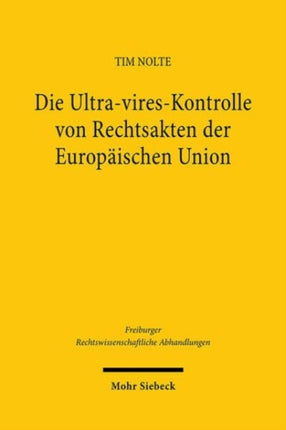 Die Ultra-vires-Kontrolle von Rechtsakten der Europäischen Union: Grundlagen, Dogmatik und Entwicklungsmöglichkeiten