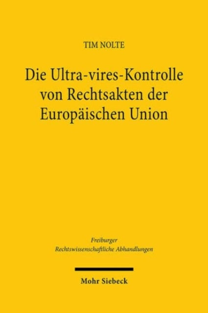 Die Ultra-vires-Kontrolle von Rechtsakten der Europäischen Union: Grundlagen, Dogmatik und Entwicklungsmöglichkeiten