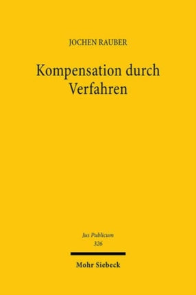 Kompensation durch Verfahren: Zu Formen, Notwendigkeit und Grenzen der Prozeduralisierung im Verwaltungs- und Verfassungsrecht