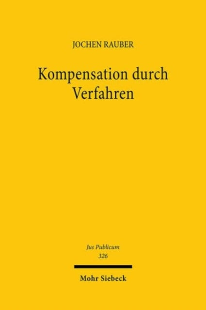 Kompensation durch Verfahren: Zu Formen, Notwendigkeit und Grenzen der Prozeduralisierung im Verwaltungs- und Verfassungsrecht