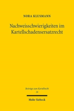 Nachweisschwierigkeiten im Kartellschadensersatzrecht: Lösungsinstrumente und ihre Bewertung im Lichte europäischer Zielvorgaben und nationaler Rechtsgrundsätze