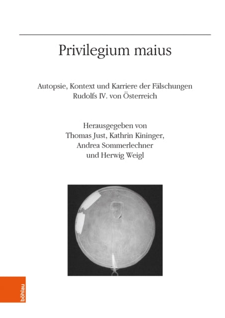 Privilegium maius: Autopsie, Kontext und Karriere der Fälschungen Rudolfs IV. von Osterreich