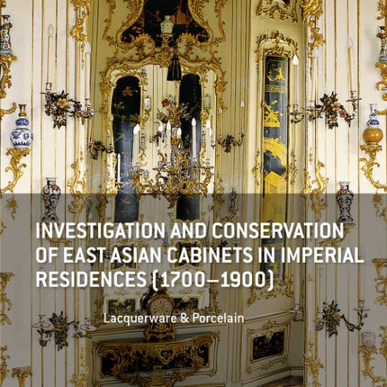 Investigation and Conservation of East Asian Cabinets in Imperial Residences (1700-1900): Lacquerware & Porcelain. Conference 2013 Postprints