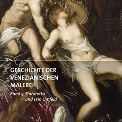 Geschichte der venezianischen Malerei: Band 5: Tintoretto und sein Umfeld