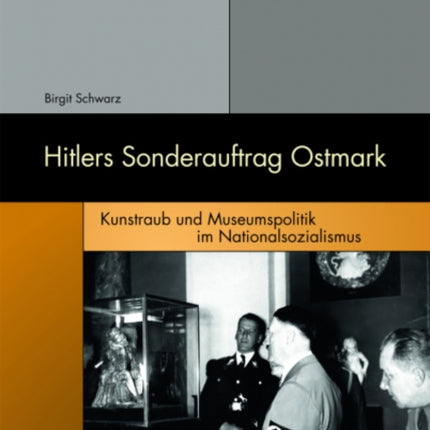 Hitlers Sonderauftrag Ostmark: Kunstraub und Museumspolitik im Nationalsozialismus