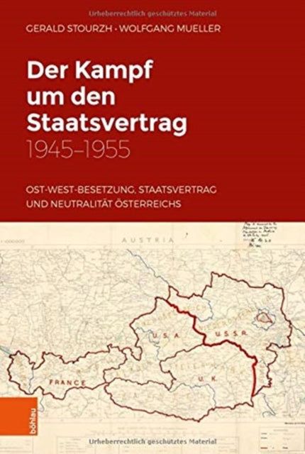 Der Kampf um den Staatsvertrag 1945-1955: Ost-West-Besetzung, Staatsvertrag und Neutralität Österreichs