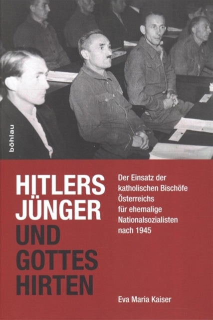 Hitlers Junger und Gottes Hirten: Der Einsatz der katholischen Bischofe Osterreichs fur ehemalige Nationalsozialisten nach 1945