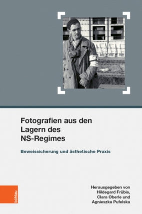 Fotografien aus den Lagern des NS-Regimes: Beweissicherung und Asthetische Praxis