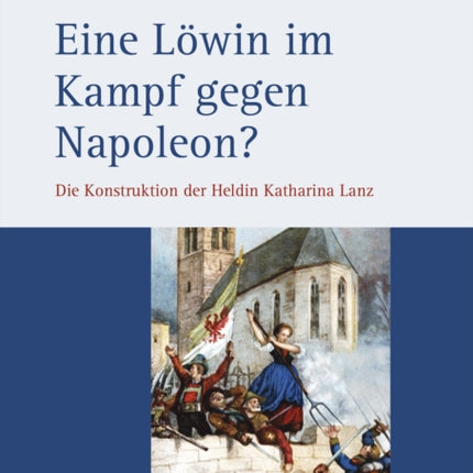 Eine Lowin im Kampf gegen Napoleon?: Die Konstruktion der Heldin Katharina Lanz