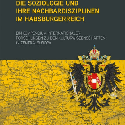 Die Soziologie und ihre Nachbardisziplinen im Habsburgerreich: Ein Kompendium internationaler Forschungen zu den Kulturwissenschaften in Zentraleuropa