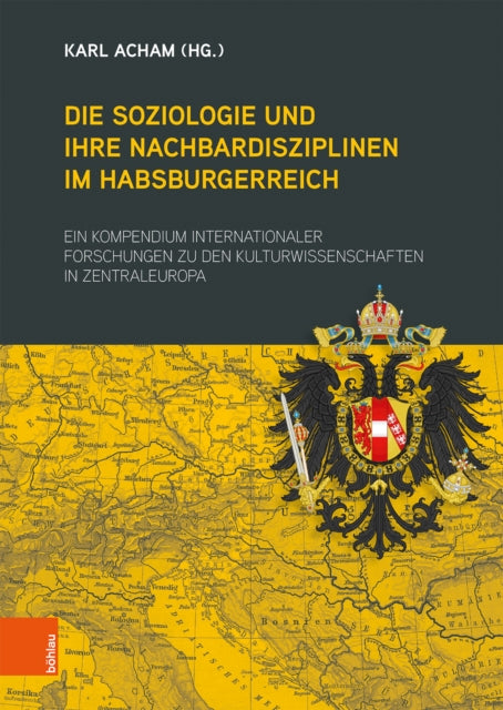 Die Soziologie und ihre Nachbardisziplinen im Habsburgerreich: Ein Kompendium internationaler Forschungen zu den Kulturwissenschaften in Zentraleuropa