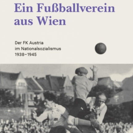 Ein Fussballverein aus Wien: Der FK Austria im Nationalsozialismus 1938--1945