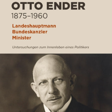 Otto Ender 1875-1960: Landeshauptmann, Bundeskanzler, Minister. Untersuchungen zum Innenleben eines Politikers