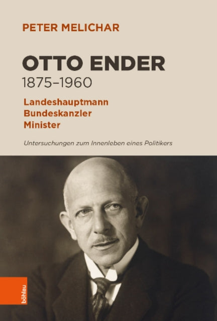 Otto Ender 1875-1960: Landeshauptmann, Bundeskanzler, Minister. Untersuchungen zum Innenleben eines Politikers