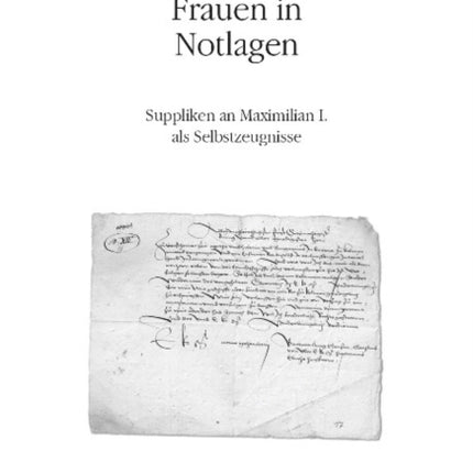 Frauen in Notlagen: Suppliken an Maximilian I. als Selbstzeugnisse