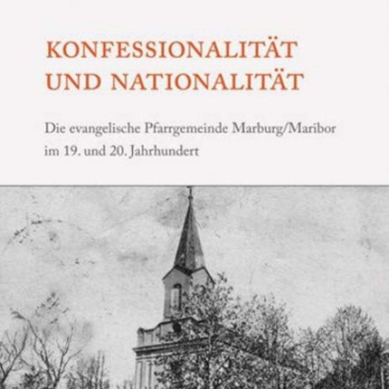 Konfessionalität und Nationalität: Die evangelische Pfarrgemeinde Marburg/Maribor im 19. und 20. Jahrhundert