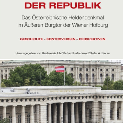 Gedächtnisort der Republik: Das Österreichische Heldendenkmal im Äußeren Burgtor der Wiener Hofburg. Geschichte – Kontroversen – Perspektiven