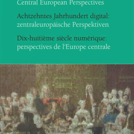 Achtzehntes Jahrhundert Digital / Digital Eighteenth Century / Dix-Huitieme Siecle Numerique: Zentraleuropaische Perspektiven / Central European Perspectives / Perspectives de l'Europe Centrale