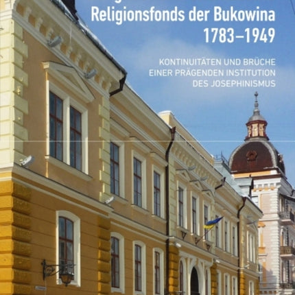 Der griechisch-orientalische Religionsfonds der Bukowina 1783-1949: Kontinuitäten und Brüche einer prägenden Institution des Josephinismus