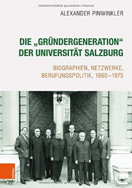 Die "Gründergeneration" der Universität Salzburg: Biographien, Netzwerke, Berufungspolitik, 1960-1975