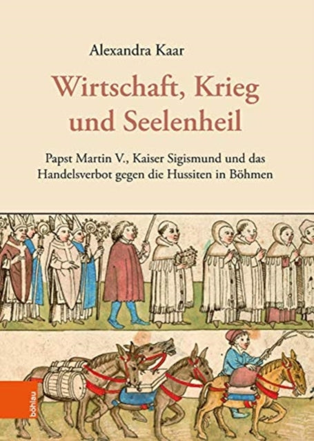 Wirtschaft, Krieg und Seelenheil: Papst Martin V., Kaiser Sigismund und das Handelsverbot gegen die Hussiten in Böhmen