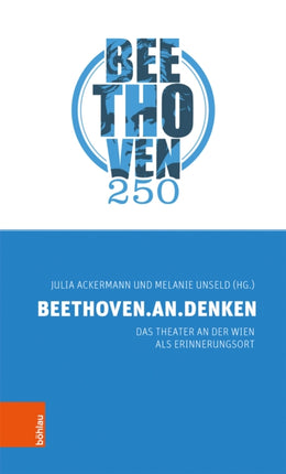 BEETHOVEN.AN.DENKEN: Das Theater an der Wien als Erinnerungsort