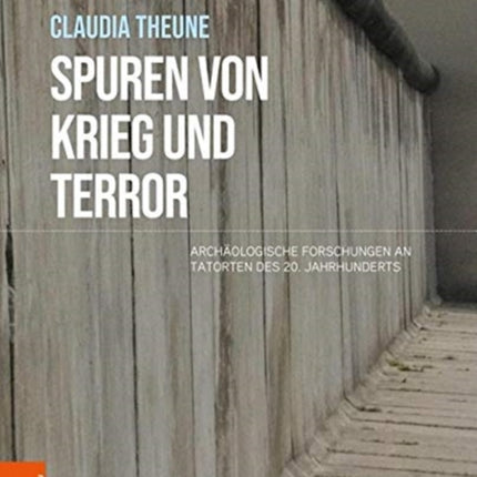 Spuren von Krieg und Terror: Archäologische Forschungen an Tatorten des 20. Jahrhunderts