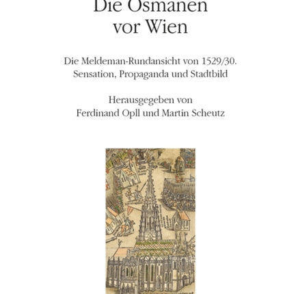 Die Osmanen vor Wien: Die Meldeman-Rundansicht von 1529/30. Sensation. Propaganda und Stadtbild