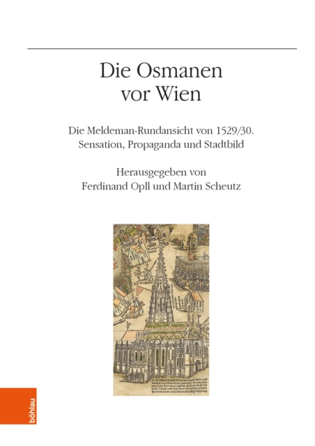 Die Osmanen vor Wien: Die Meldeman-Rundansicht von 1529/30. Sensation. Propaganda und Stadtbild