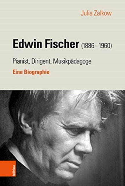 Edwin Fischer (1886-1960) - Pianist, Dirigent, Musikpädagoge: Eine Biographie