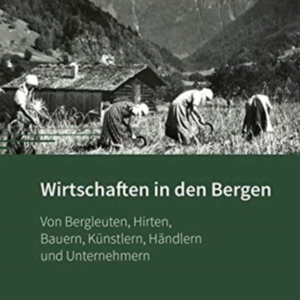 Wirtschaften in den Bergen: Von Bergleuten, Hirten, Bauern, Künstlern, Händlern und Unternehmern