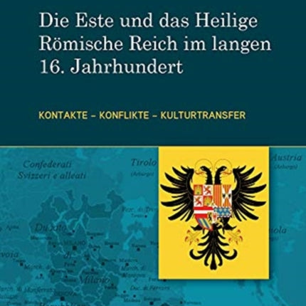 Die Este und das Heilige Römische Reich im langen 16. Jahrhundert: Kontakte - Konflikte - Kulturtransfer