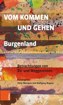 Vom Kommen und Gehen: Burgenland. Betrachtungen von Zu- und Weggereisten