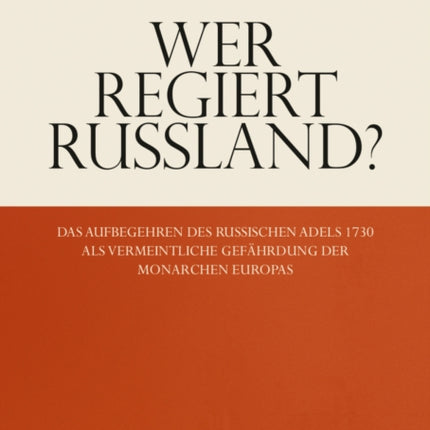 Wer regiert Russland?: Das Aufbegehren des russischen Adels 1730 als vermeintliche Gefährdung der Monarchen Europas