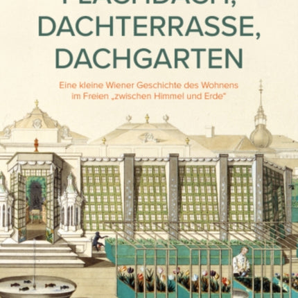 Flachdach, Dachterrasse, Dachgarten: Eine kleine Wiener Geschichte des Wohnens im Freien "zwischen Himmel und Erde"