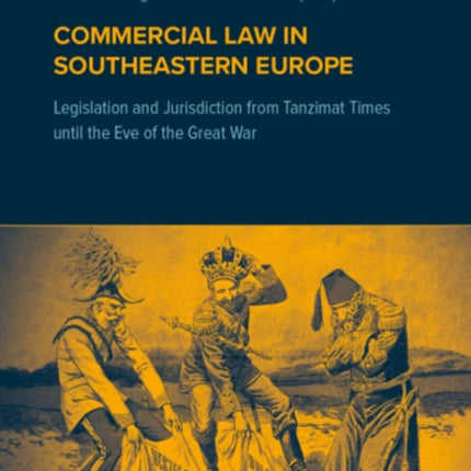 Commercial Law in Southeastern Europe: Legislation and Jurisdiction from Tanzimat Times until the Eve of the Great War