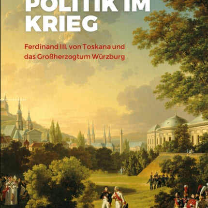 Politik im Krieg: Ferdinand III. von Toskana und das Grossherzogtum Wurzburg