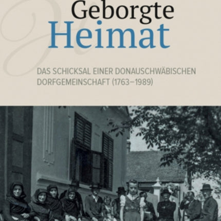 Geborgte Heimat: Das Schicksal einer donauschwabischen Dorfgemeinschaft (1763-1989)