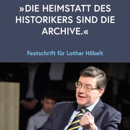 „Die Heimstatt des Historikers sind die Archive.“: Festschrift für Lothar Höbelt