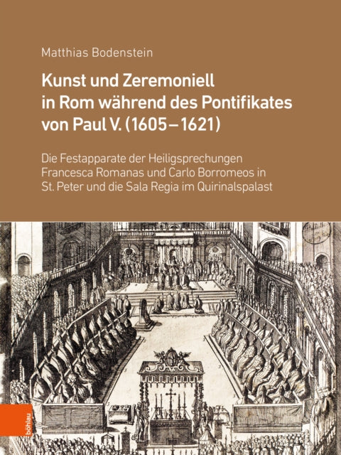 Kunst und Zeremoniell in Rom während des Pontifikates von Paul V. (1605-1621): Die Festapparate der Heiligsprechungen Francesca Romanas und Carlo Borromeos in St. Peter und die Sala Regia im Quirinalspalast