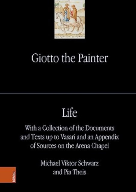 Giotto the Painter. Volume 1: Life: With a Collection of the Documents and Texts up to Vasari and an Appendix of Sources on the Arena Chapel