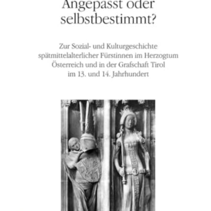 Angepasst oder selbstbestimmt?: Zur Sozial- und Kulturgeschichte spätmittelalterlicher Fürstinnen im Herzogtum Österreich und in der Grafschaft Tirol im 13. und 14. Jahrhundert