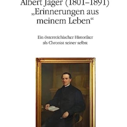 Albert Jager (1801-1891). "Erinnerungen aus meinem Leben": Ein osterreichischer Historiker als Chronist seiner selbst