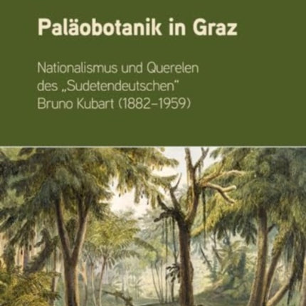 Paläobotanik in Graz: Nationalismus und Querelen des "Sudetendeutschen" Bruno Kubart (1882-1959)