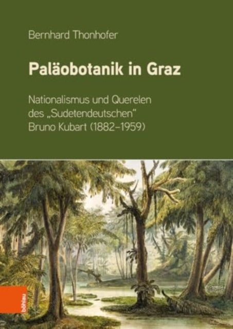 Paläobotanik in Graz: Nationalismus und Querelen des "Sudetendeutschen" Bruno Kubart (1882-1959)